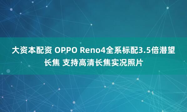 大资本配资 OPPO Reno4全系标配3.5倍潜望长焦 支持高清长焦实况照片