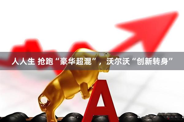 人人生 抢跑“豪华超混”，沃尔沃“创新转身”