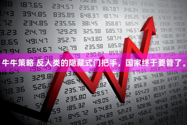 牛牛策略 反人类的隐藏式门把手，国家终于要管了。