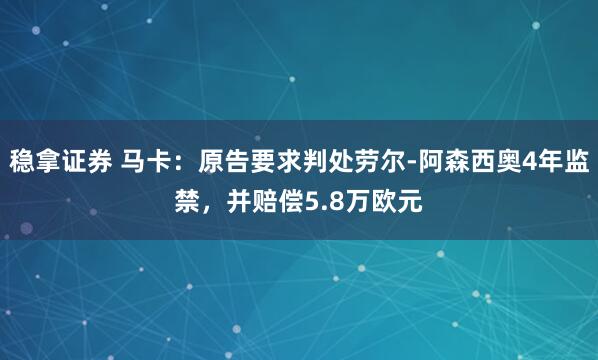 稳拿证券 马卡：原告要求判处劳尔-阿森西奥4年监禁，并赔偿5.8万欧元
