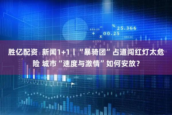 胜亿配资  新闻1+1丨“暴骑团”占道闯红灯太危险 城市“速度与激情”如何安放？