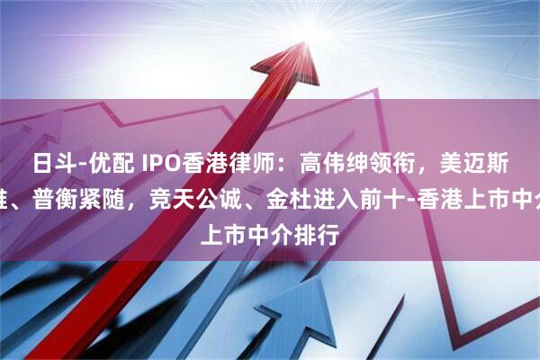 日斗-优配 IPO香港律师：高伟绅领衔，美迈斯、达维、普衡紧随，竞天公诚、金杜进入前十-香港上市中介排行
