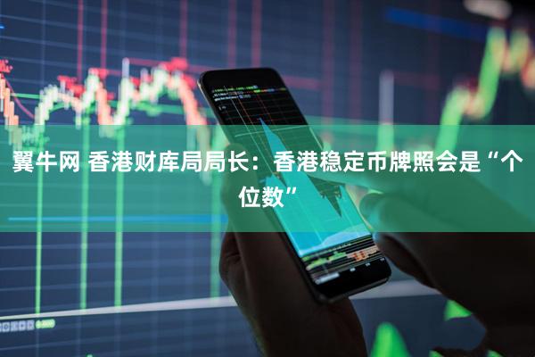 翼牛网 香港财库局局长：香港稳定币牌照会是“个位数”