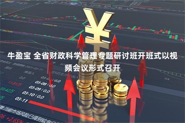牛盈宝 全省财政科学管理专题研讨班开班式以视频会议形式召开