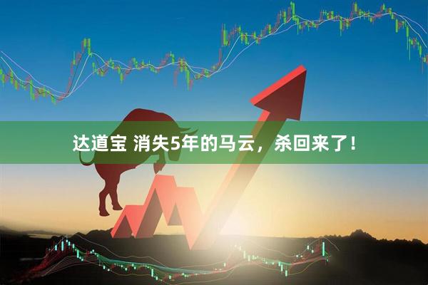 达道宝 消失5年的马云，杀回来了！