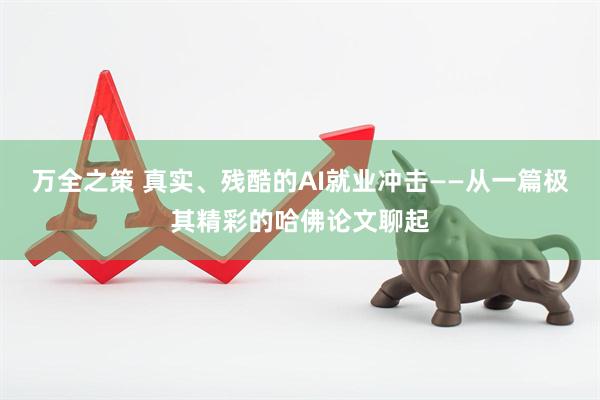 万全之策 真实、残酷的AI就业冲击——从一篇极其精彩的哈佛论文聊起