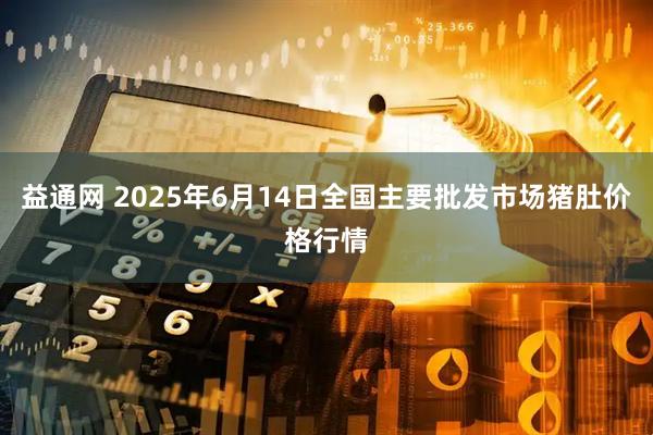益通网 2025年6月14日全国主要批发市场猪肚价格行情