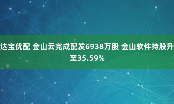 达宝优配 金山云完成配发6938万股 金山软件持股升至35.59%