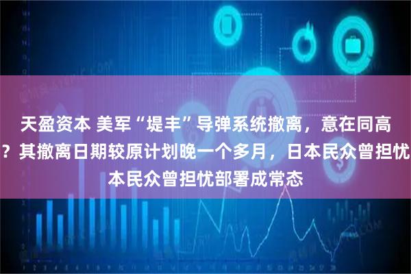 天盈资本 美军“堤丰”导弹系统撤离，意在同高市早苗切割？其撤离日期较原计划晚一个多月，日本民众曾担忧部署成常态