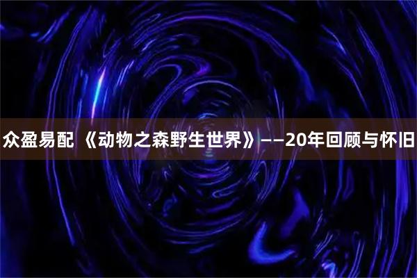 众盈易配 《动物之森野生世界》——20年回顾与怀旧