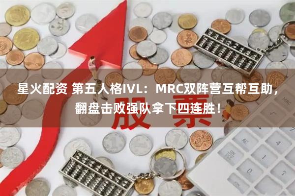 星火配资 第五人格IVL：MRC双阵营互帮互助，翻盘击败强队拿下四连胜！
