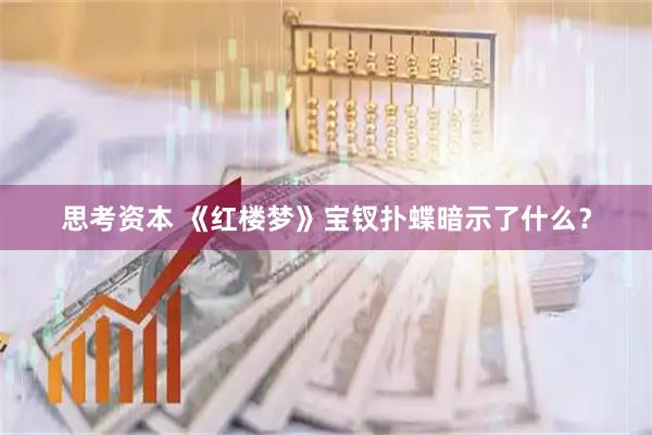 思考资本 《红楼梦》宝钗扑蝶暗示了什么？