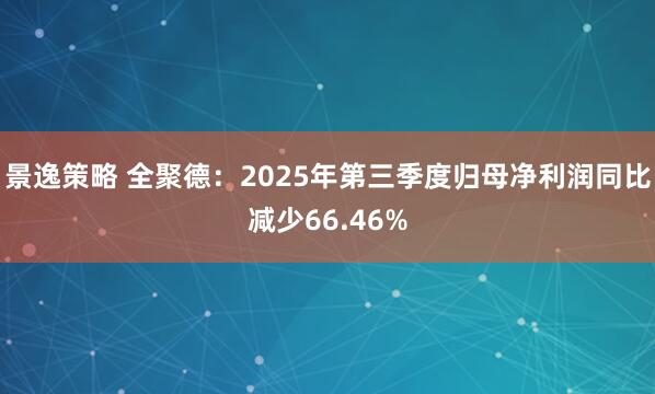 景逸策略 全聚德：2025年第三季度归母净利润同比减少66.46%