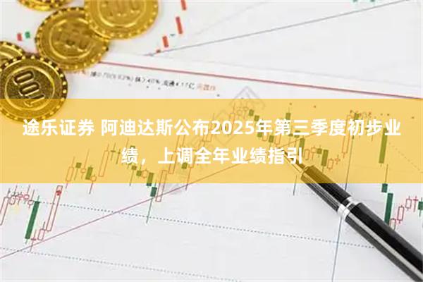 途乐证券 阿迪达斯公布2025年第三季度初步业绩，上调全年业绩指引