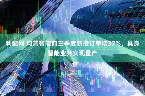 利配网 均普智能前三季度新接订单增37%，具身智能业务实现量产