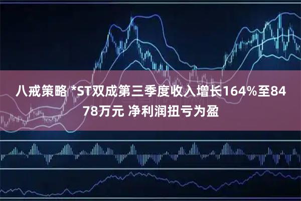 八戒策略 *ST双成第三季度收入增长164%至8478万元 净利润扭亏为盈