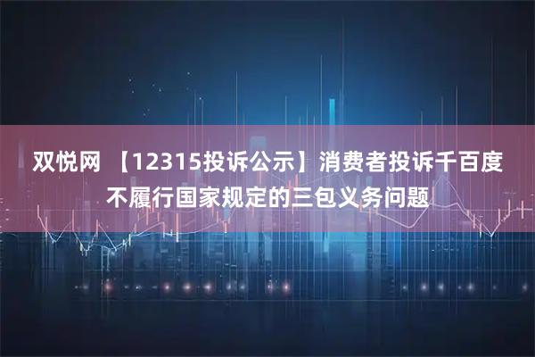 双悦网 【12315投诉公示】消费者投诉千百度不履行国家规定的三包义务问题