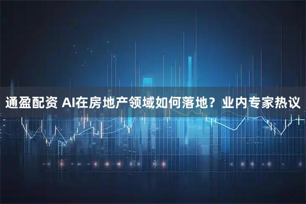 通盈配资 AI在房地产领域如何落地？业内专家热议